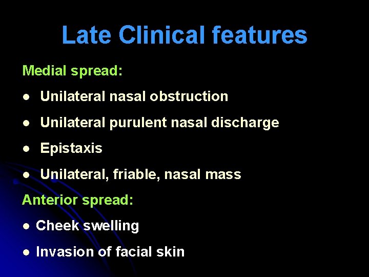 Late Clinical features Medial spread: l Unilateral nasal obstruction l Unilateral purulent nasal discharge