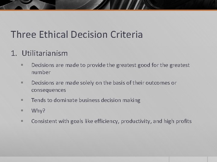 Three Ethical Decision Criteria 1. Utilitarianism § Decisions are made to provide the greatest