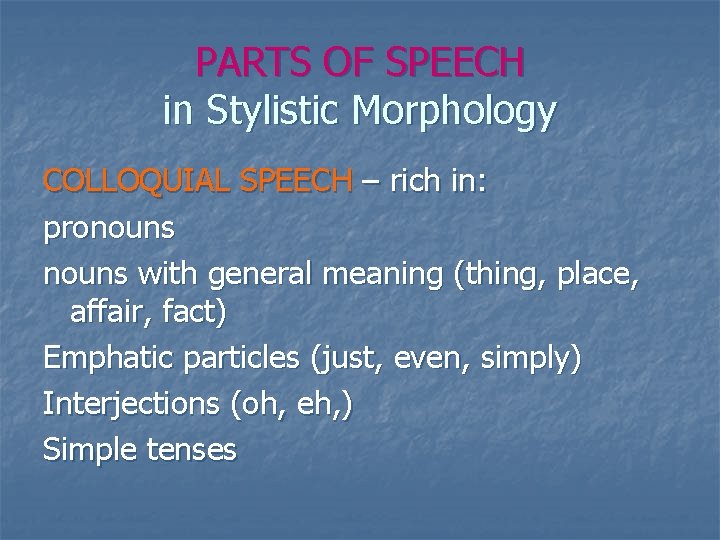 PARTS OF SPEECH in Stylistic Morphology COLLOQUIAL SPEECH – rich in: pronouns with general