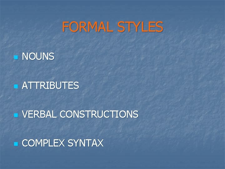 FORMAL STYLES n NOUNS n ATTRIBUTES n VERBAL CONSTRUCTIONS n COMPLEX SYNTAX 