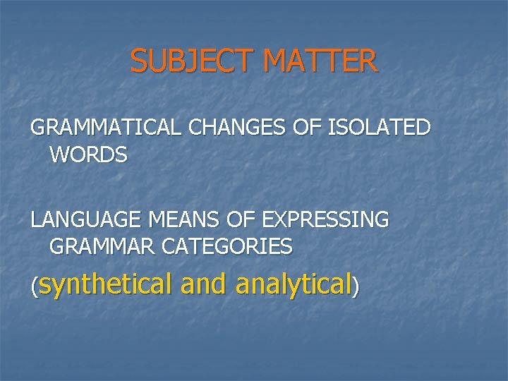 SUBJECT MATTER GRAMMATICAL CHANGES OF ISOLATED WORDS LANGUAGE MEANS OF EXPRESSING GRAMMAR CATEGORIES (synthetical