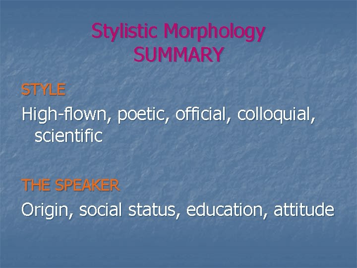 Stylistic Morphology SUMMARY STYLE High-flown, poetic, official, colloquial, scientific THE SPEAKER Origin, social status,