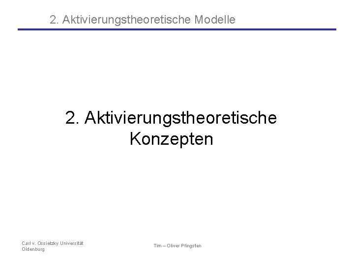 2. Aktivierungstheoretische Modelle 2. Aktivierungstheoretische Konzepten Carl v. Ossietzky Universität Oldenburg Tim – Oliver