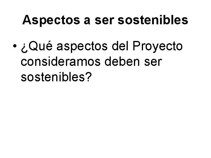 Aspectos a ser sostenibles • ¿Qué aspectos del Proyecto consideramos deben ser sostenibles? 