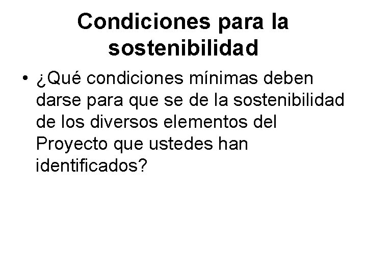 Condiciones para la sostenibilidad • ¿Qué condiciones mínimas deben darse para que se de