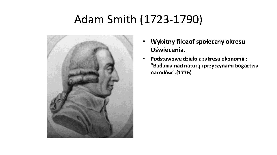 Adam Smith (1723 -1790) • Wybitny filozof społeczny okresu Oświecenia. • Podstawowe dzieło z