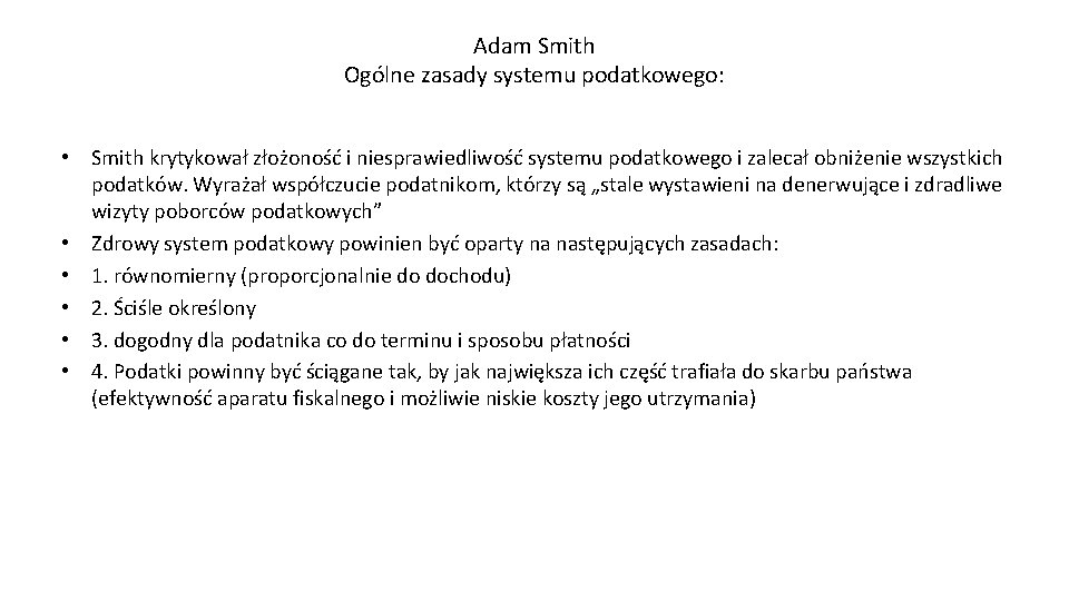 Adam Smith Ogólne zasady systemu podatkowego: • Smith krytykował złożoność i niesprawiedliwość systemu podatkowego