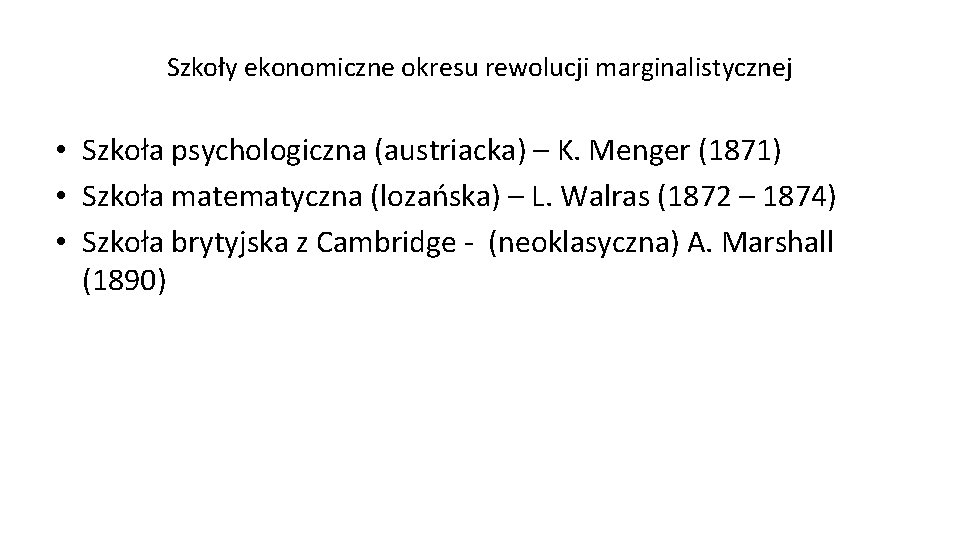 Szkoły ekonomiczne okresu rewolucji marginalistycznej • Szkoła psychologiczna (austriacka) – K. Menger (1871) •