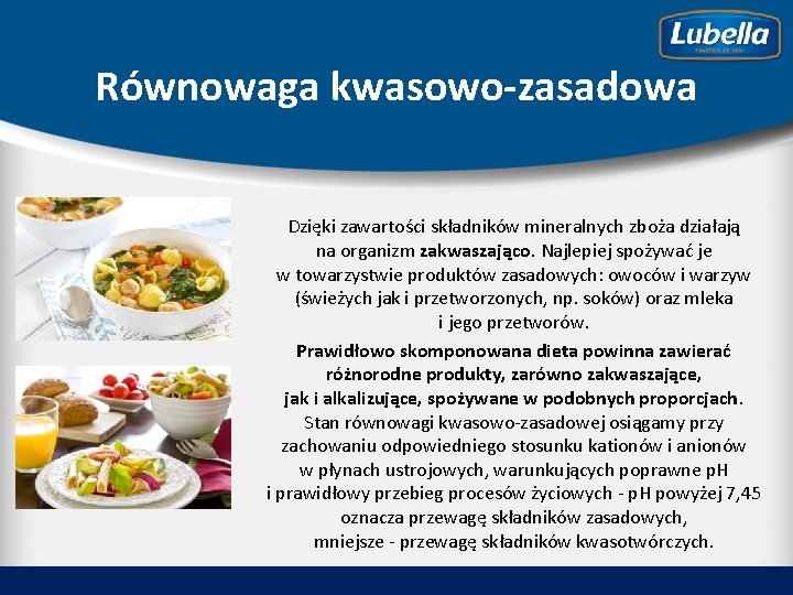 Równowaga kwasowo-zasadowa Dzięki zawartości składników mineralnych zboża działają na organizm zakwaszająco. Najlepiej spożywać je