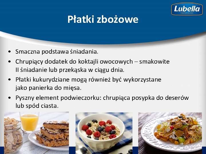 Płatki zbożowe • Smaczna podstawa śniadania. • Chrupiący dodatek do koktajli owocowych – smakowite