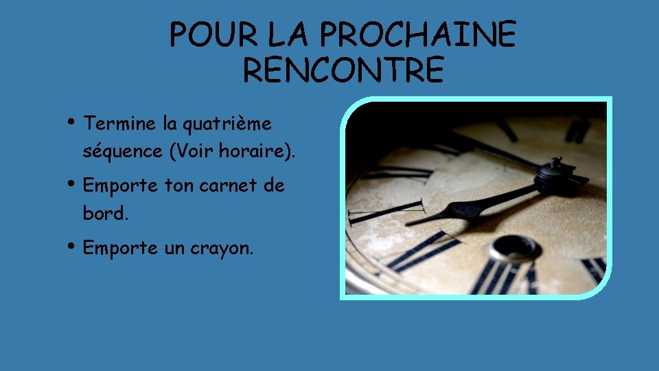 POUR LA PROCHAINE RENCONTRE • Termine la quatrième séquence (Voir horaire). • Emporte ton