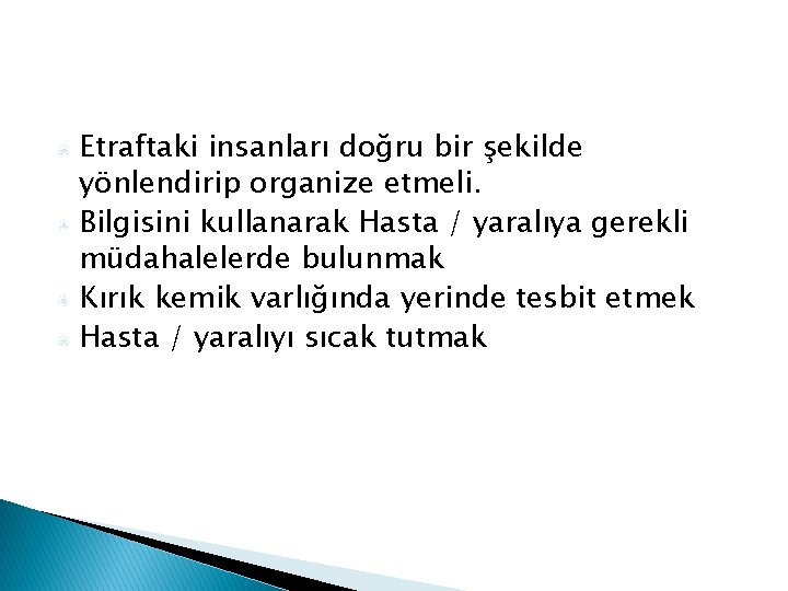 Etraftaki insanları doğru bir şekilde yönlendirip organize etmeli. Bilgisini kullanarak Hasta / yaralıya gerekli