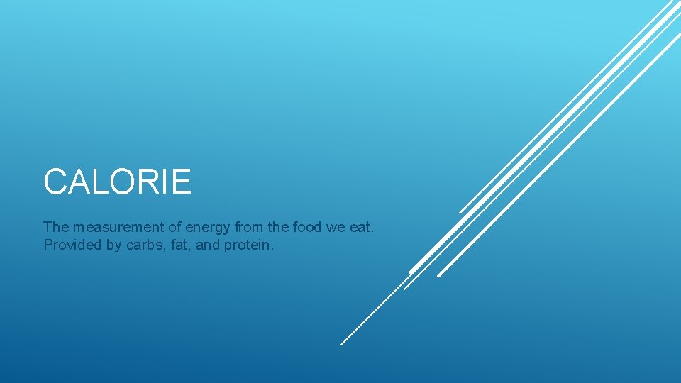 CALORIE The measurement of energy from the food we eat. Provided by carbs, fat,