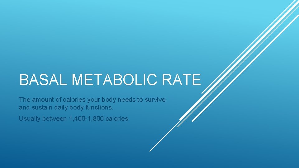 BASAL METABOLIC RATE The amount of calories your body needs to survive and sustain