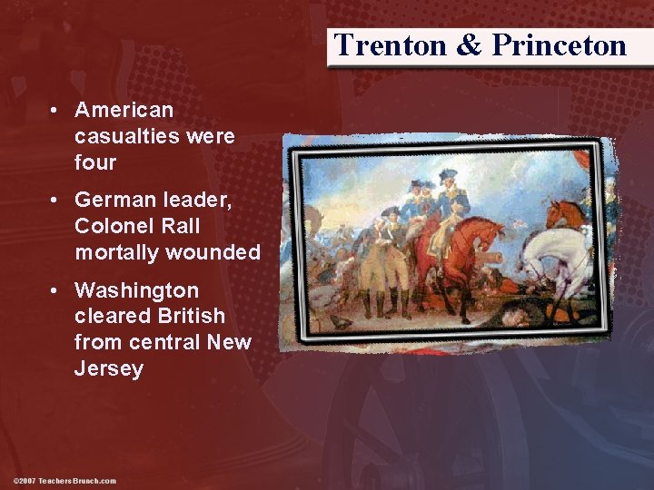 Trenton & Princeton • American casualties were four • German leader, Colonel Rall mortally