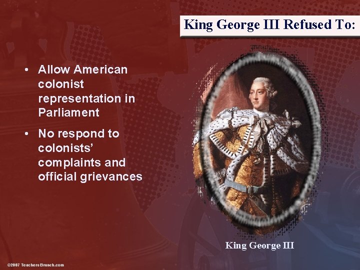 King George III Refused To: • Allow American colonist representation in Parliament • No