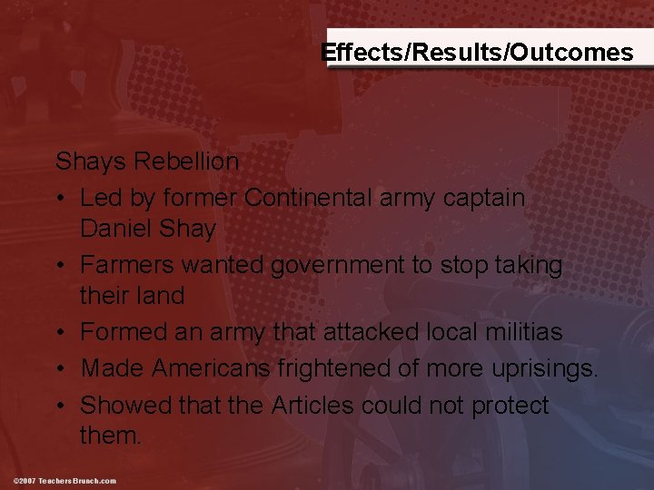 Effects/Results/Outcomes Shays Rebellion • Led by former Continental army captain Daniel Shay • Farmers