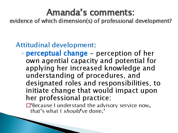 Amanda’s comments: evidence of which dimension(s) of professional development? Attitudinal development: ◦ perceptual change