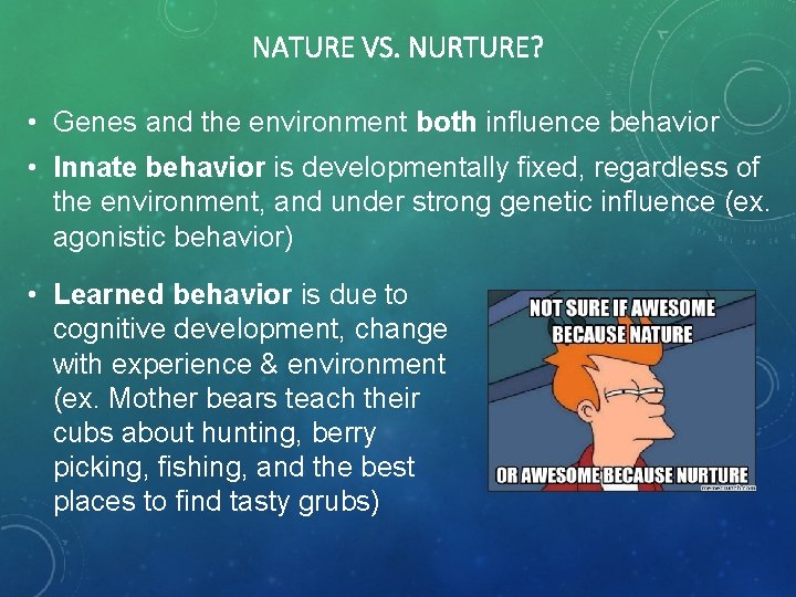 NATURE VS. NURTURE? • Genes and the environment both influence behavior • Innate behavior