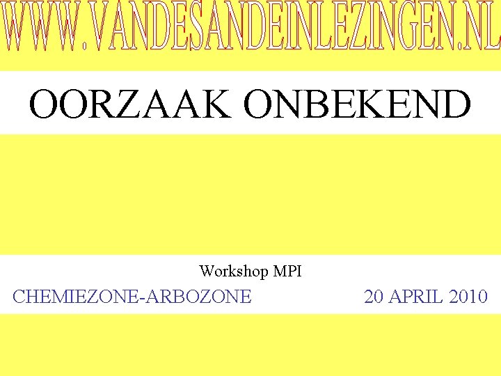 OORZAAK ONBEKEND Workshop MPI CHEMIEZONE-ARBOZONE 20 APRIL 2010 