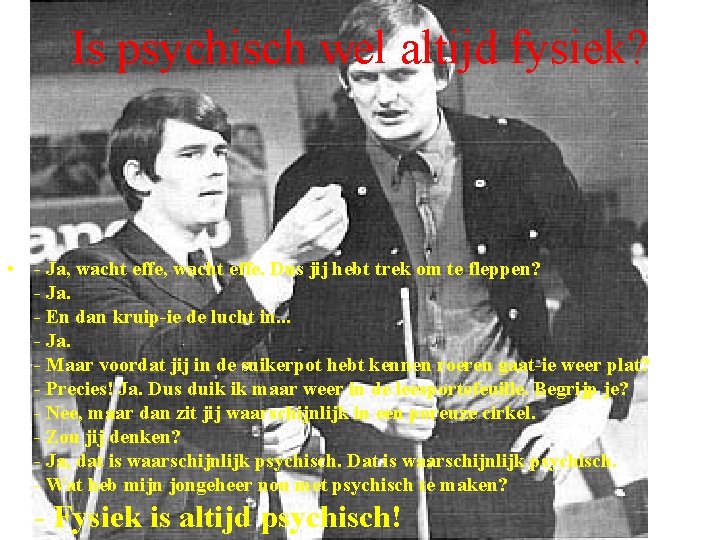 Is psychisch wel altijd fysiek? • - Ja, wacht effe. Dus jij hebt trek