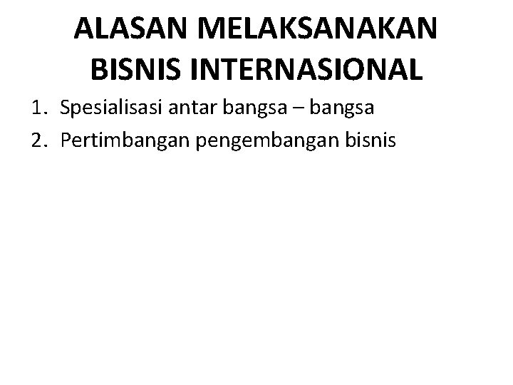 ALASAN MELAKSANAKAN BISNIS INTERNASIONAL 1. Spesialisasi antar bangsa – bangsa 2. Pertimbangan pengembangan bisnis