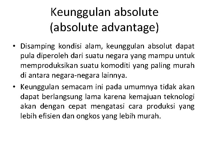 Keunggulan absolute (absolute advantage) • Disamping kondisi alam, keunggulan absolut dapat pula diperoleh dari