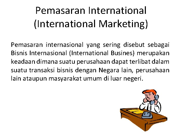 Pemasaran International (International Marketing) Pemasaran internasional yang sering disebut sebagai Bisnis Internasional (International Busines)