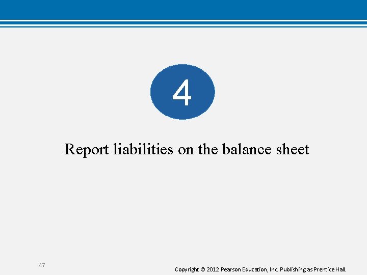 4 Report liabilities on the balance sheet 47 Copyright © 2012 Pearson Education, Inc.