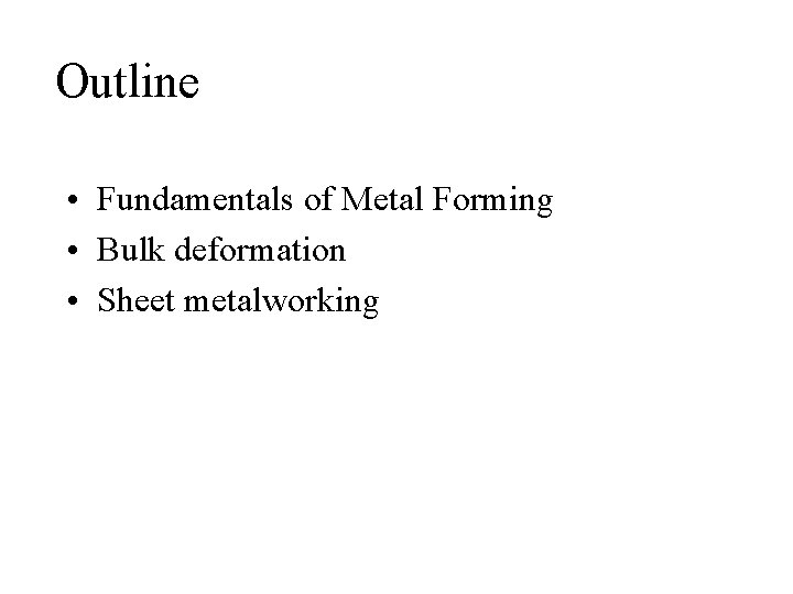 Outline • Fundamentals of Metal Forming • Bulk deformation • Sheet metalworking 
