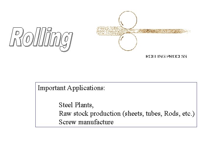 Important Applications: Steel Plants, Raw stock production (sheets, tubes, Rods, etc. ) Screw manufacture