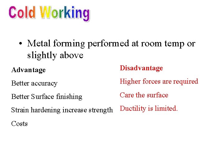  • Metal forming performed at room temp or slightly above Advantage Disadvantage Better