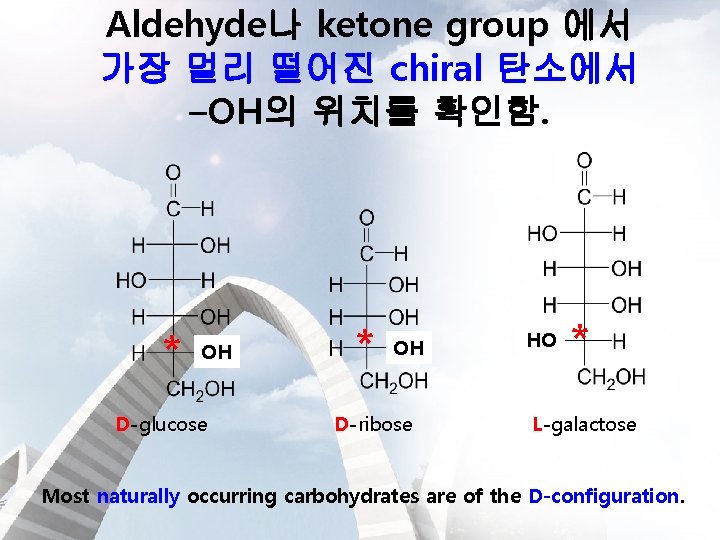 Aldehyde나 ketone group 에서 가장 멀리 떨어진 chiral 탄소에서 –OH의 위치를 확인함. * OH