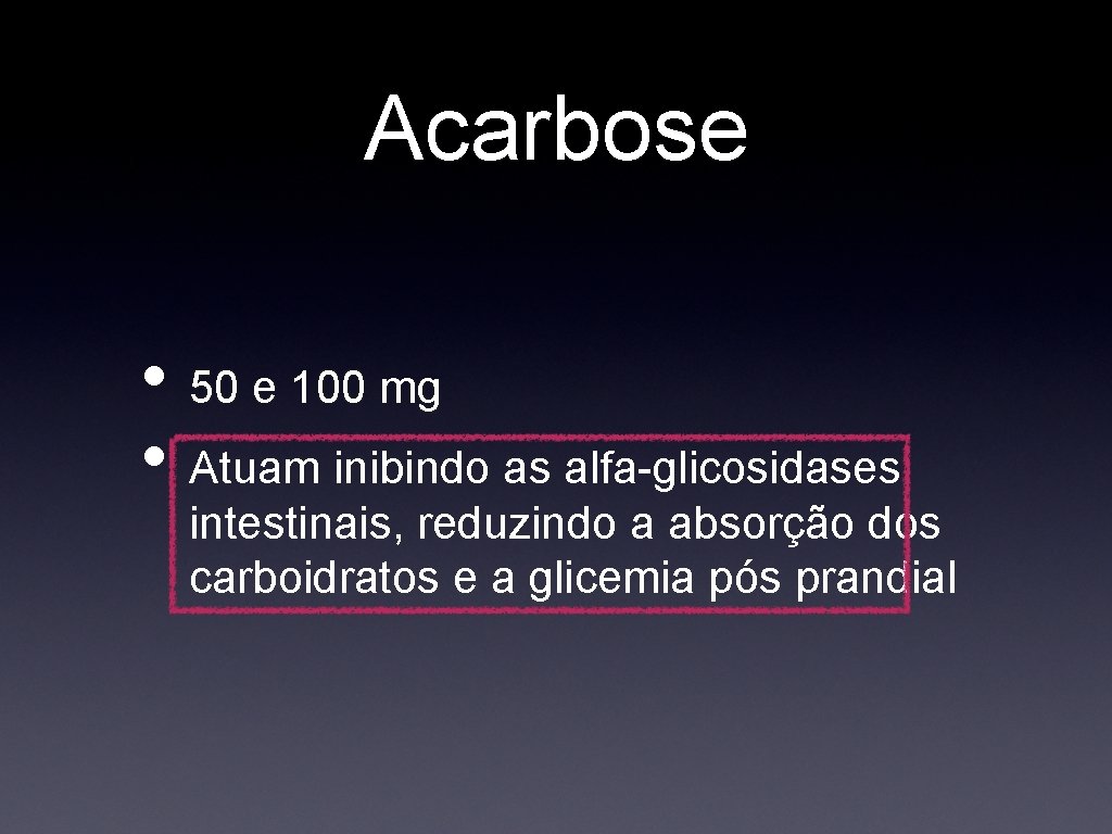 Acarbose • 50 e 100 mg • Atuam inibindo as alfa-glicosidases intestinais, reduzindo a