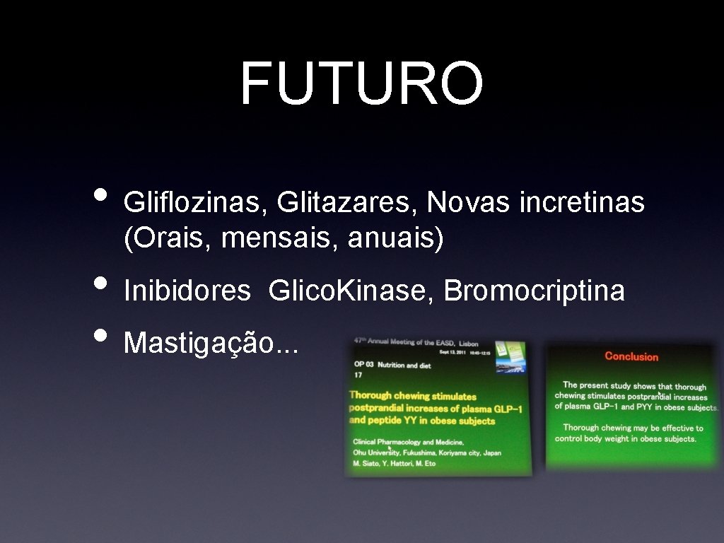 FUTURO • Gliflozinas, Glitazares, Novas incretinas (Orais, mensais, anuais) • Inibidores Glico. Kinase, Bromocriptina