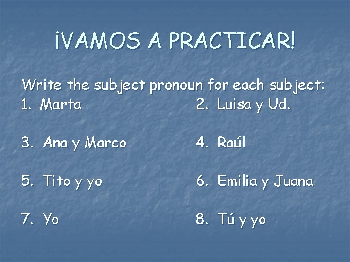 ¡VAMOS A PRACTICAR! Write the subject pronoun for each subject: 1. Marta 2. Luisa