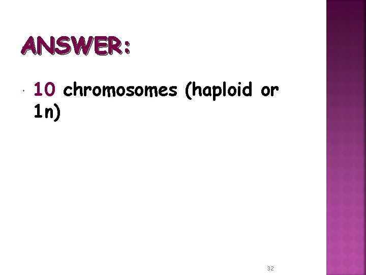 ANSWER: 10 chromosomes (haploid or 1 n) 32 