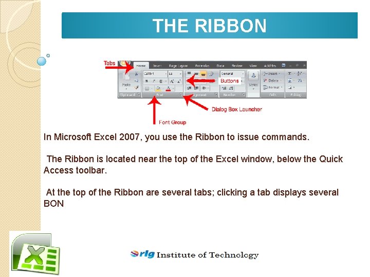 THE RIBBON In Microsoft Excel 2007, you use the Ribbon to issue commands. The
