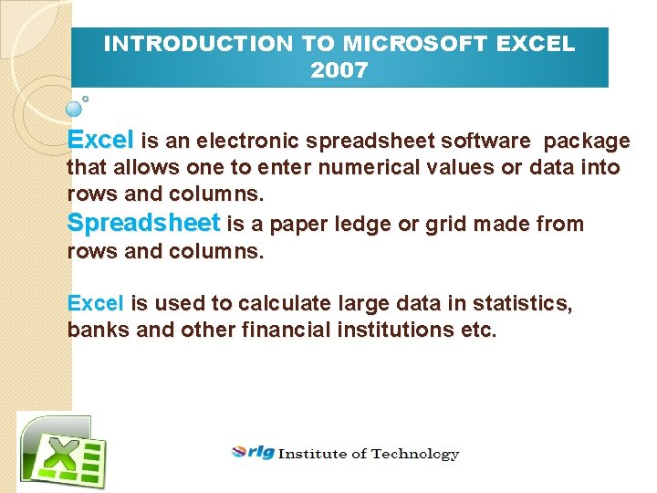 INTRODUCTION TO MICROSOFT EXCEL 2007 Excel is an electronic spreadsheet software package that allows