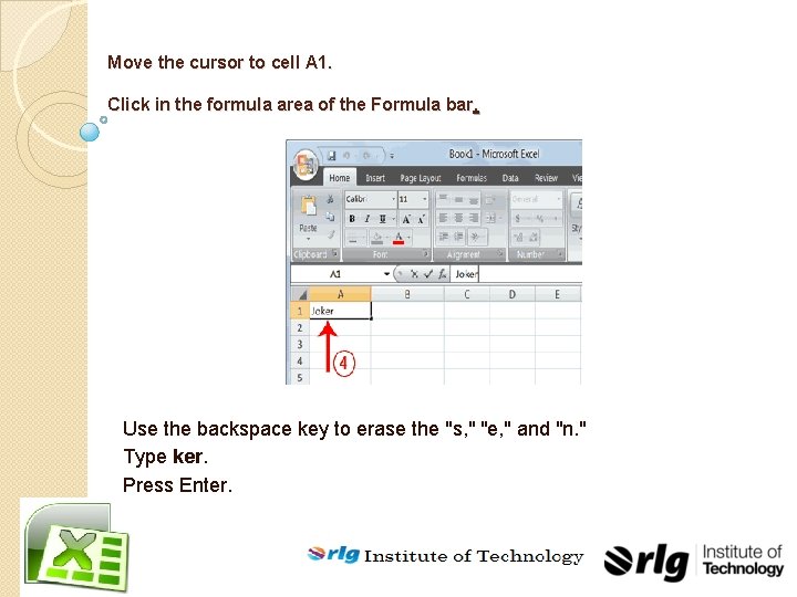 Move the cursor to cell A 1. Click in the formula area of the