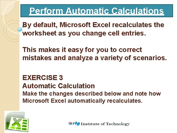 Perform Automatic Calculations By default, Microsoft Excel recalculates the worksheet as you change cell