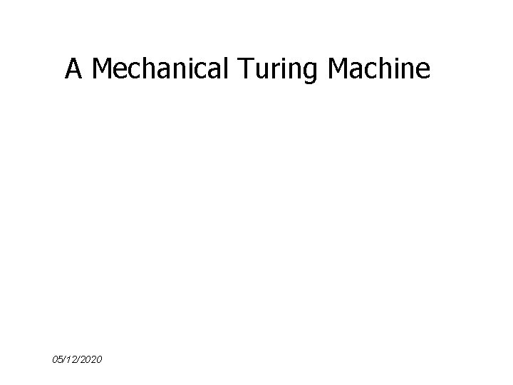 A Mechanical Turing Machine 05/12/2020 
