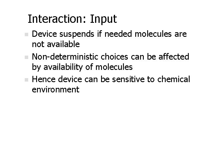 Interaction: Input n n n Device suspends if needed molecules are not available Non-deterministic