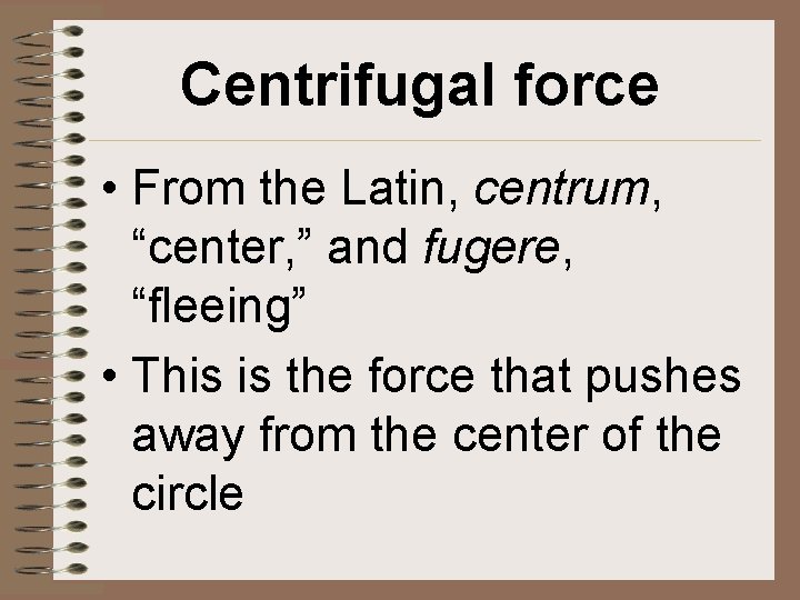 Centrifugal force • From the Latin, centrum, “center, ” and fugere, “fleeing” • This
