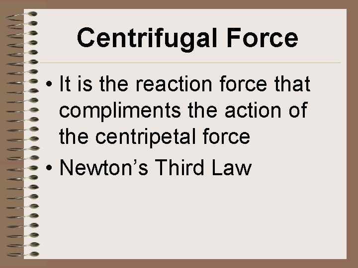 Centrifugal Force • It is the reaction force that compliments the action of the
