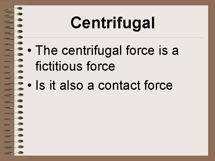 Centrifugal • The centrifugal force is a fictitious force • Is it also a