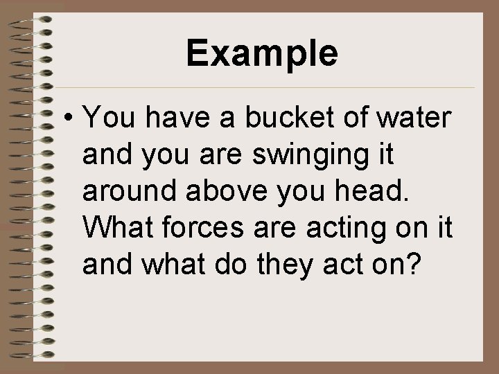 Example • You have a bucket of water and you are swinging it around
