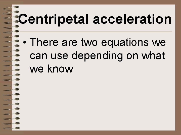Centripetal acceleration • There are two equations we can use depending on what we