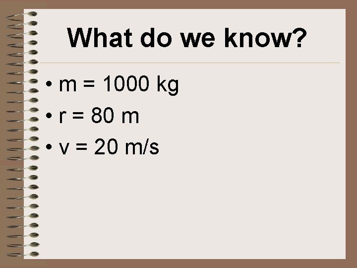 What do we know? • m = 1000 kg • r = 80 m