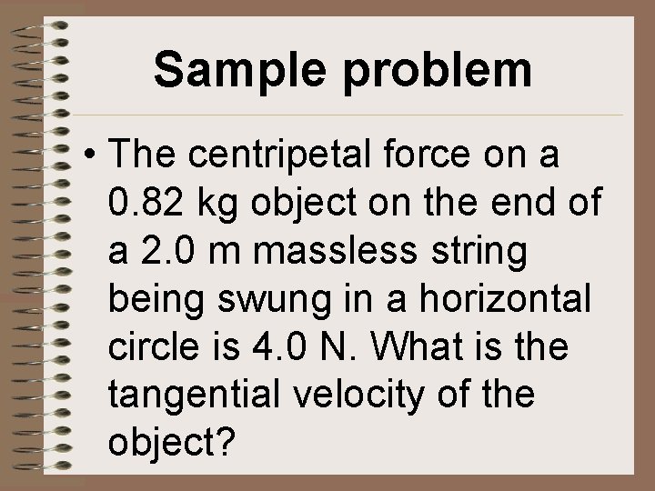 Sample problem • The centripetal force on a 0. 82 kg object on the